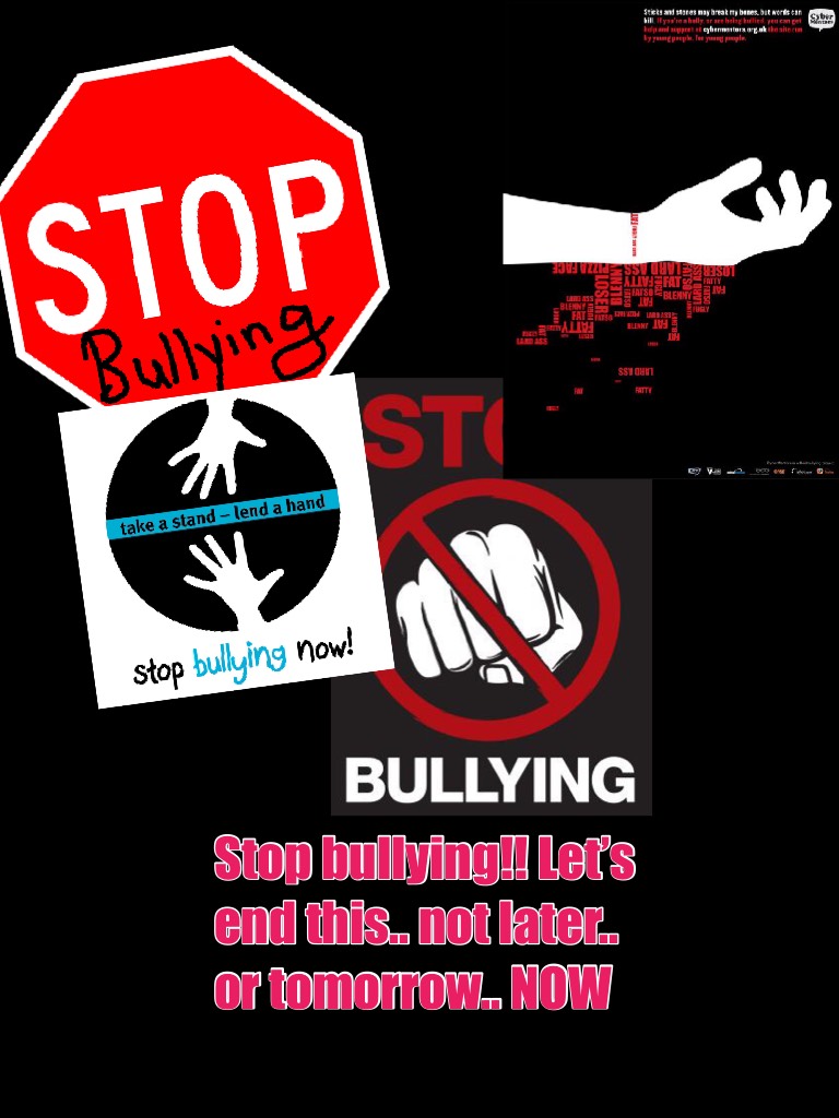 Stop bullying!! Let’s end this.. not later..  or tomorrow.. NOW