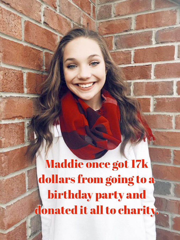 Maddie once got 17k dollars from going to a birthday party and donated it all to charity.