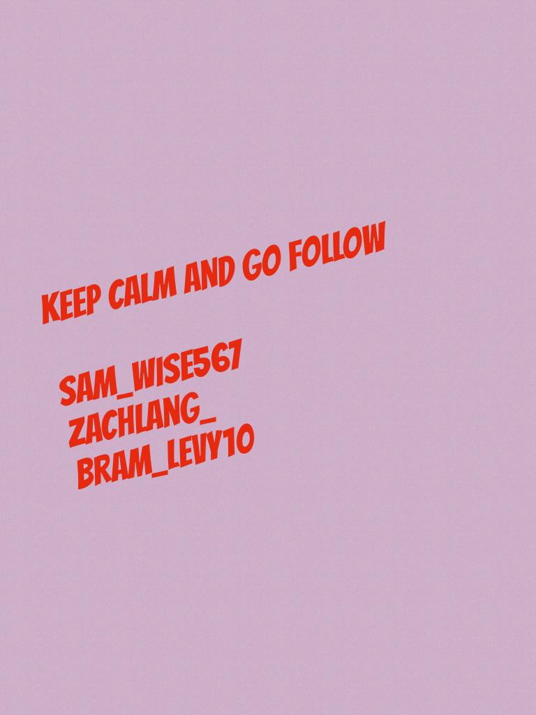 KEEP Calm AND GO FOLLOW 

SAM_wise567
Zachlang_
Bram_levy10
