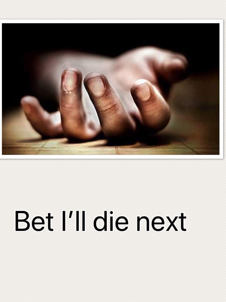 Bet I’ll die next