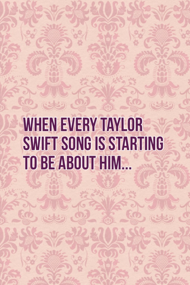 When every Taylor Swift song is starting to be about him...