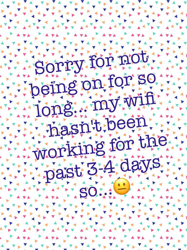 Sorry for not being on for so long... my wifi hasn't been working for the past 3-4 days so...😐
