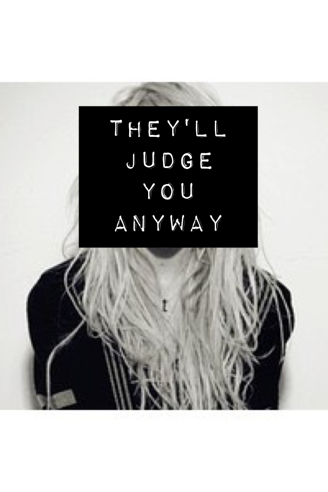 They'll judge you anyway