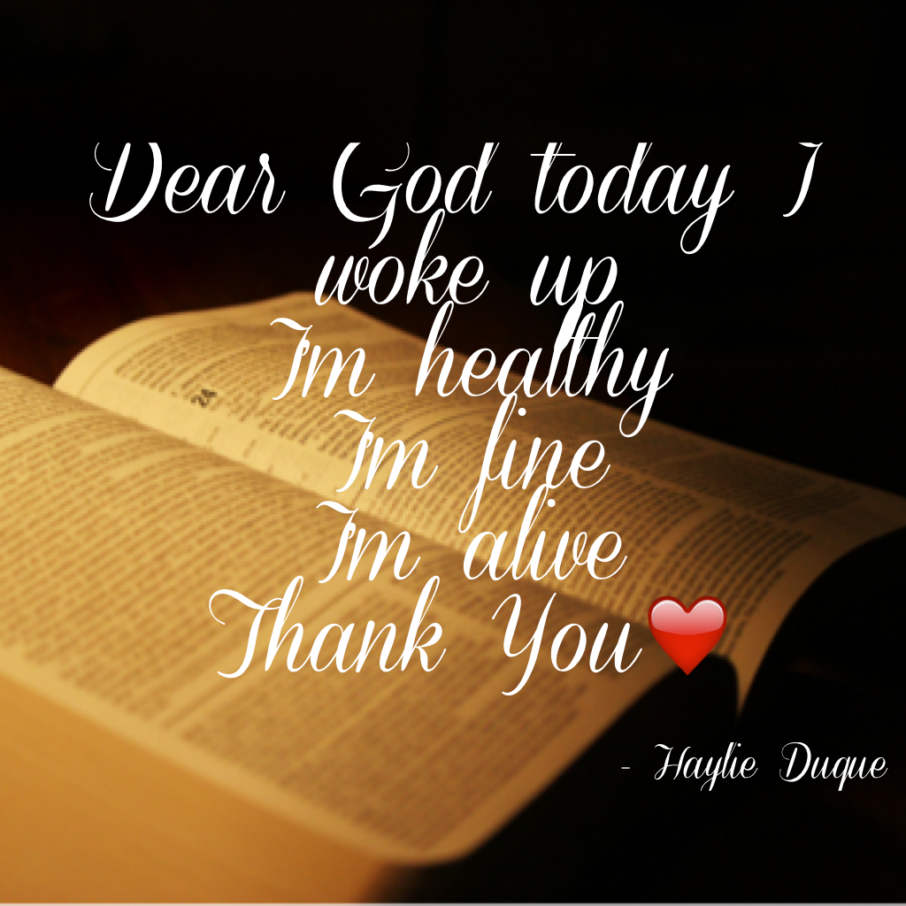 Dear God today I woke up 
I'm healthy
I'm fine 
I'm alive 
Thank You❤️ ❤️