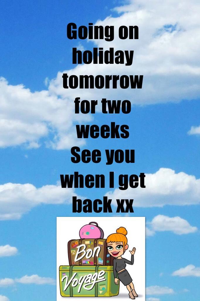 Going on holiday tomorrow for two weeks 
See you when I get back xx