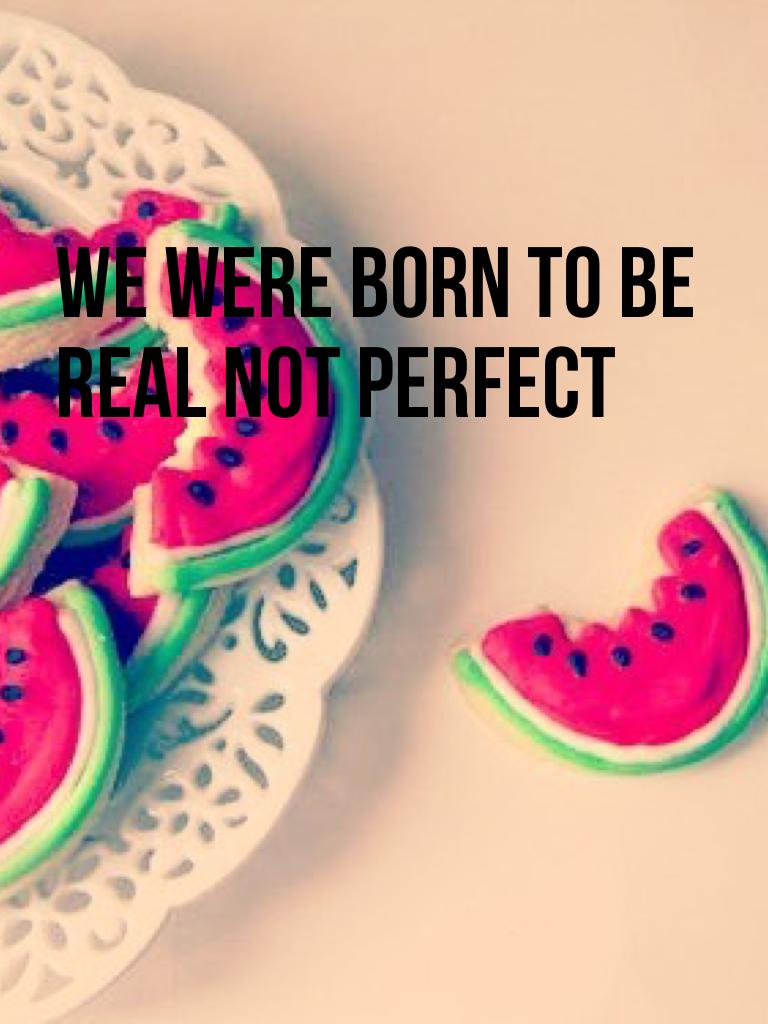 We were born to be real not perfect