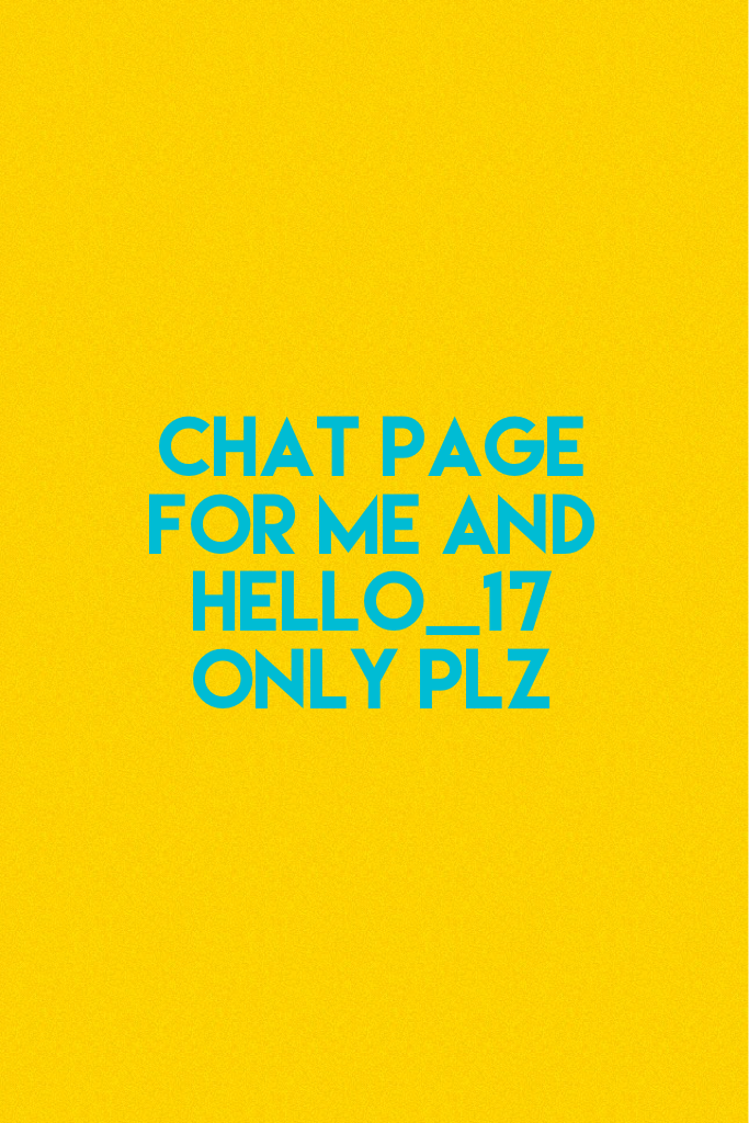 Chat page for me and Hello_17 only plz