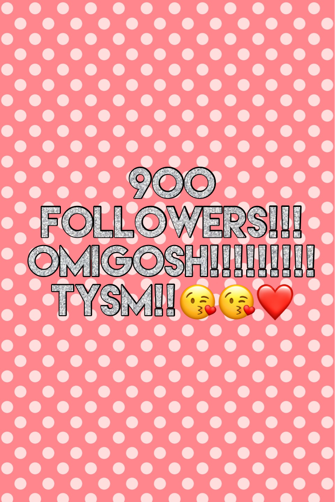 900 followers!!! OMIGOSH!!!!!!!!! Tysm!!😘😘❤