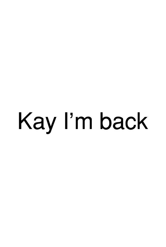 Kay I'm back