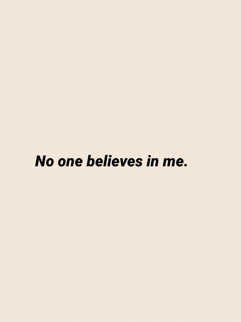 No one believes in me.
