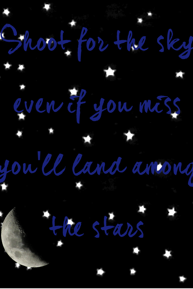 Shoot for the sky even if you miss you'll land among the stars 