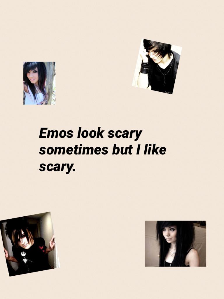 Emos look scary sometimes but I like scary.