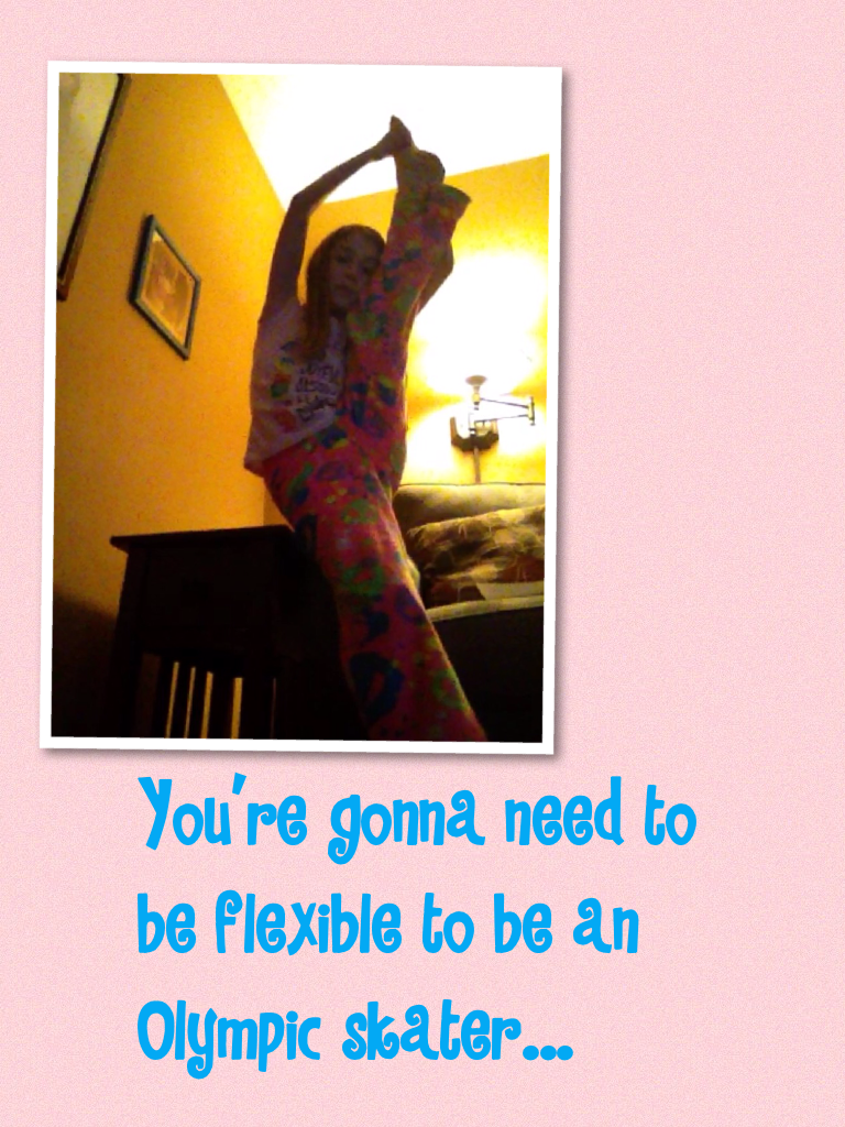 You're gonna need to be flexible to be an Olympic skater...