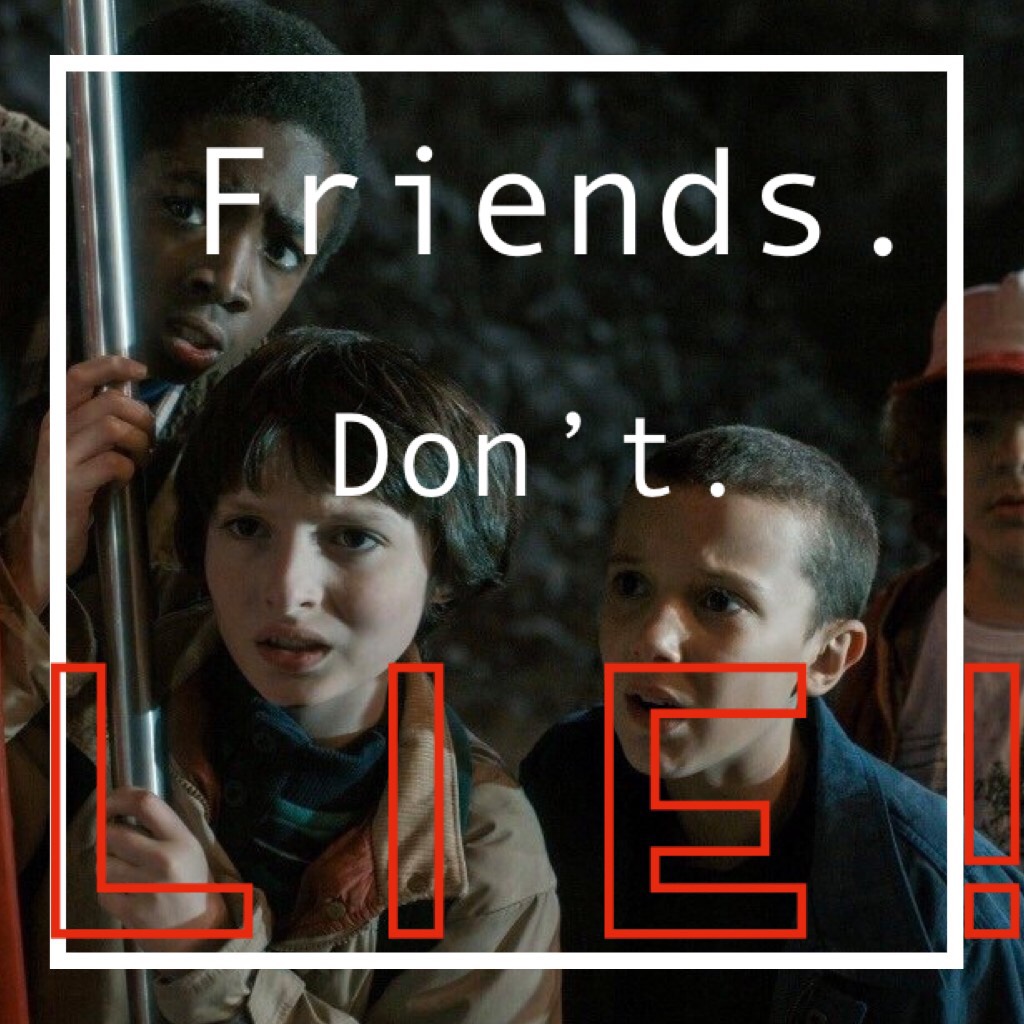 Friends. Don’t. LIE!