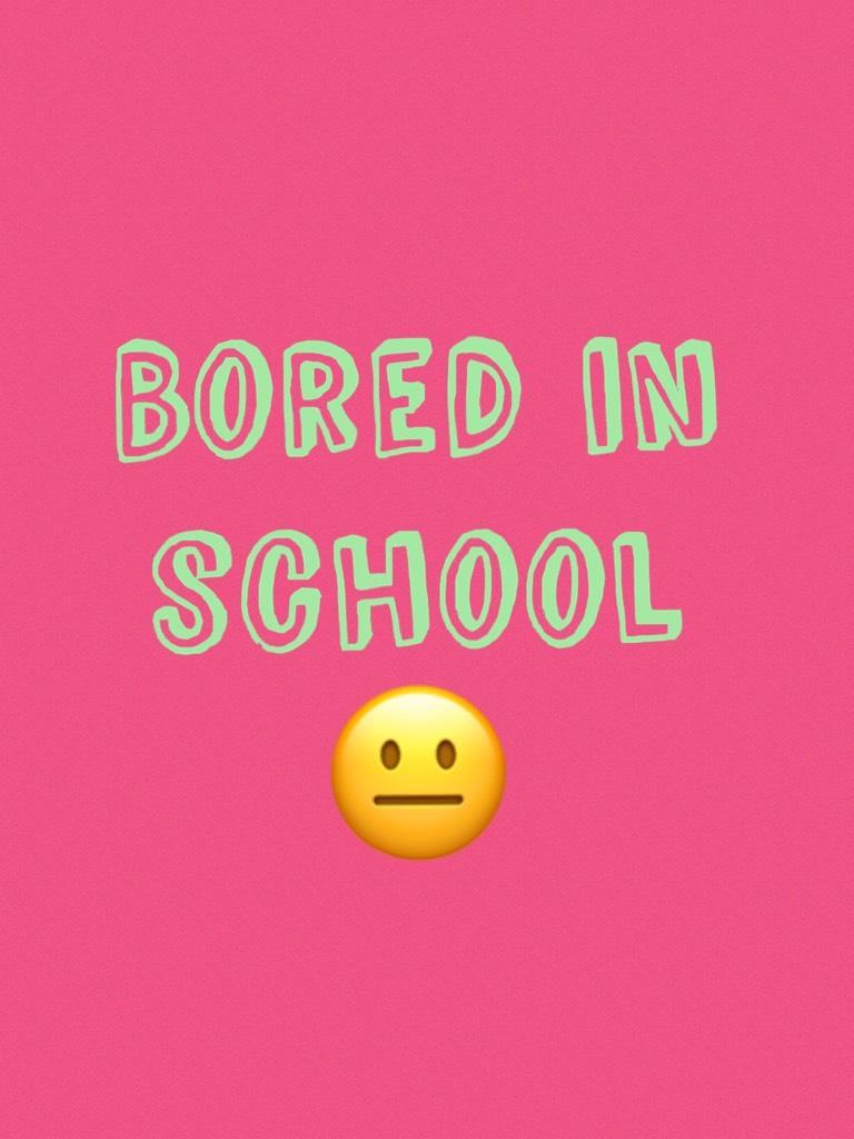 Bored in school 😐 