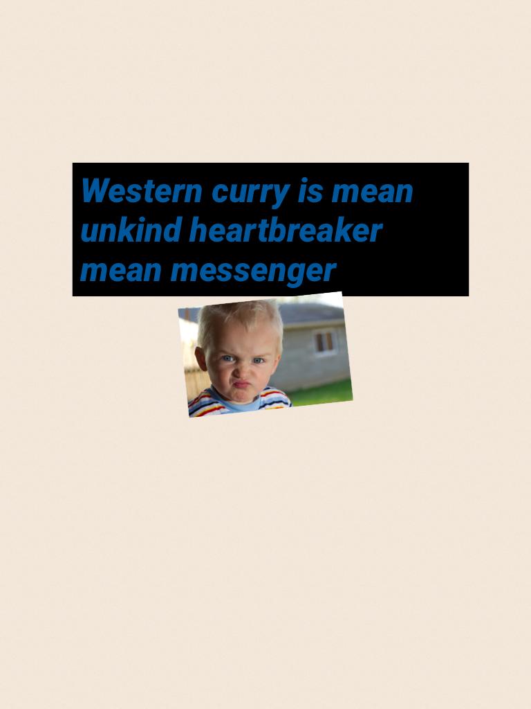 Western curry is mean unkind heartbreaker mean messenger 

Don't be kind to him cause he said mean messengers to me probably to you to