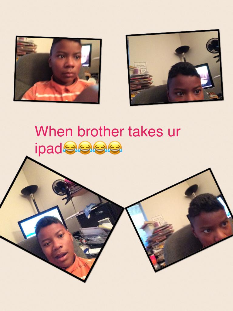 When brother takes ur ipad😂😂😂😂