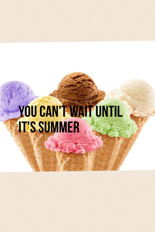 You can't wait until it's summer 