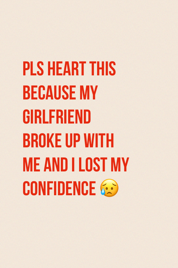 Pls heart this because my girlfriend broke up with me and I lost my confidence 😥