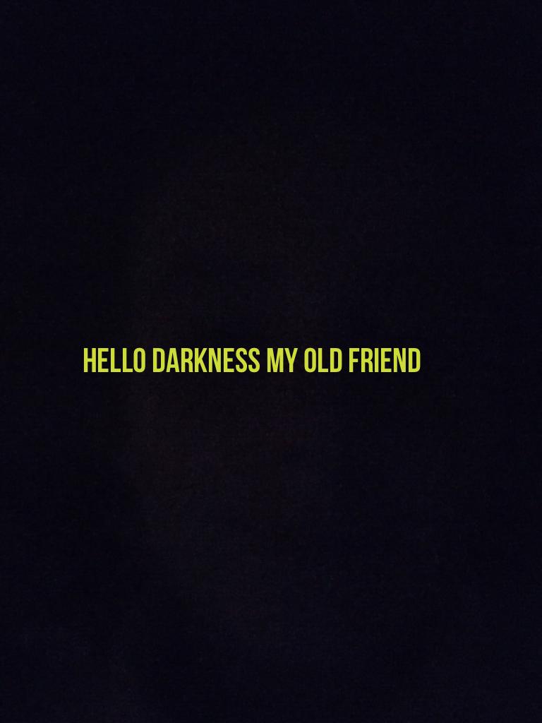 Hello darkness my old friend