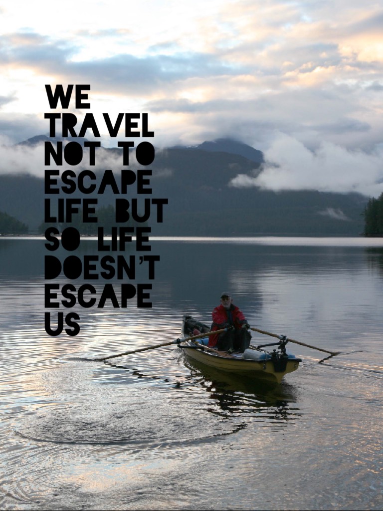 We travel not to escape life but so life doesn’t escape us 