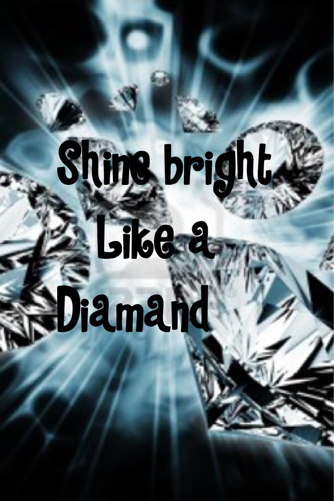 Shine bright
   Like a
Diamand