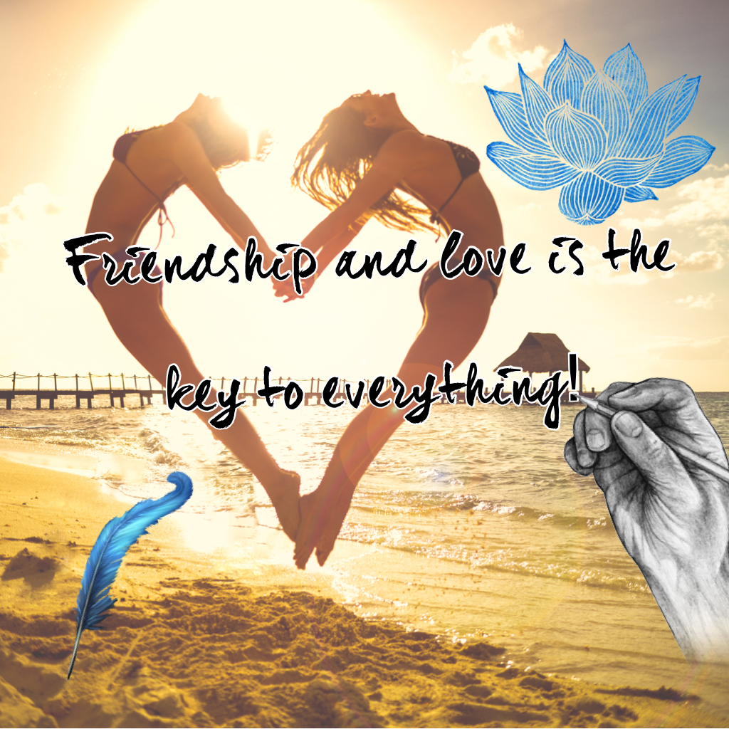 Friendship and love is the key to everything!