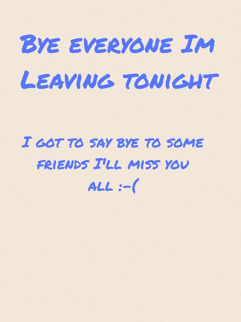 Bye everyone Im Leaving tonight 
