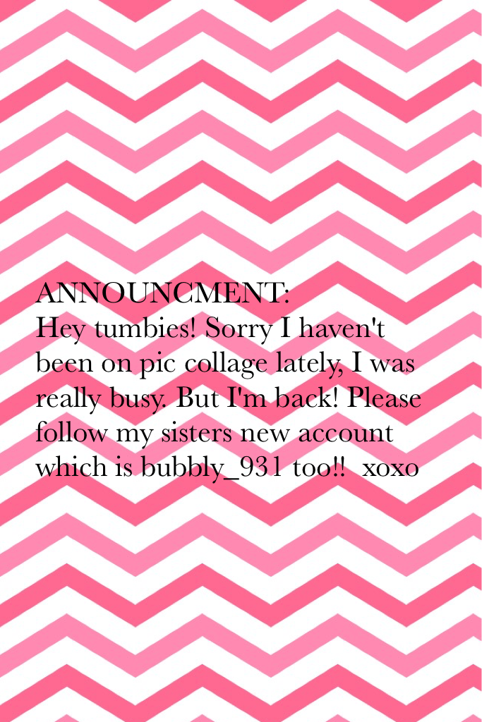 ANNOUNCMENT: 
Hey tumbies! Sorry I haven't been on pic collage lately, I was really busy. But I'm back! Please follow my sisters new account which is bubbly_931 too!!  xoxo