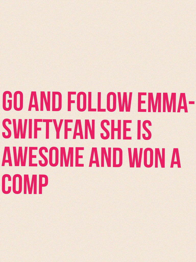 Go and follow Emma-swiftyfan she is awesome and won a comp 