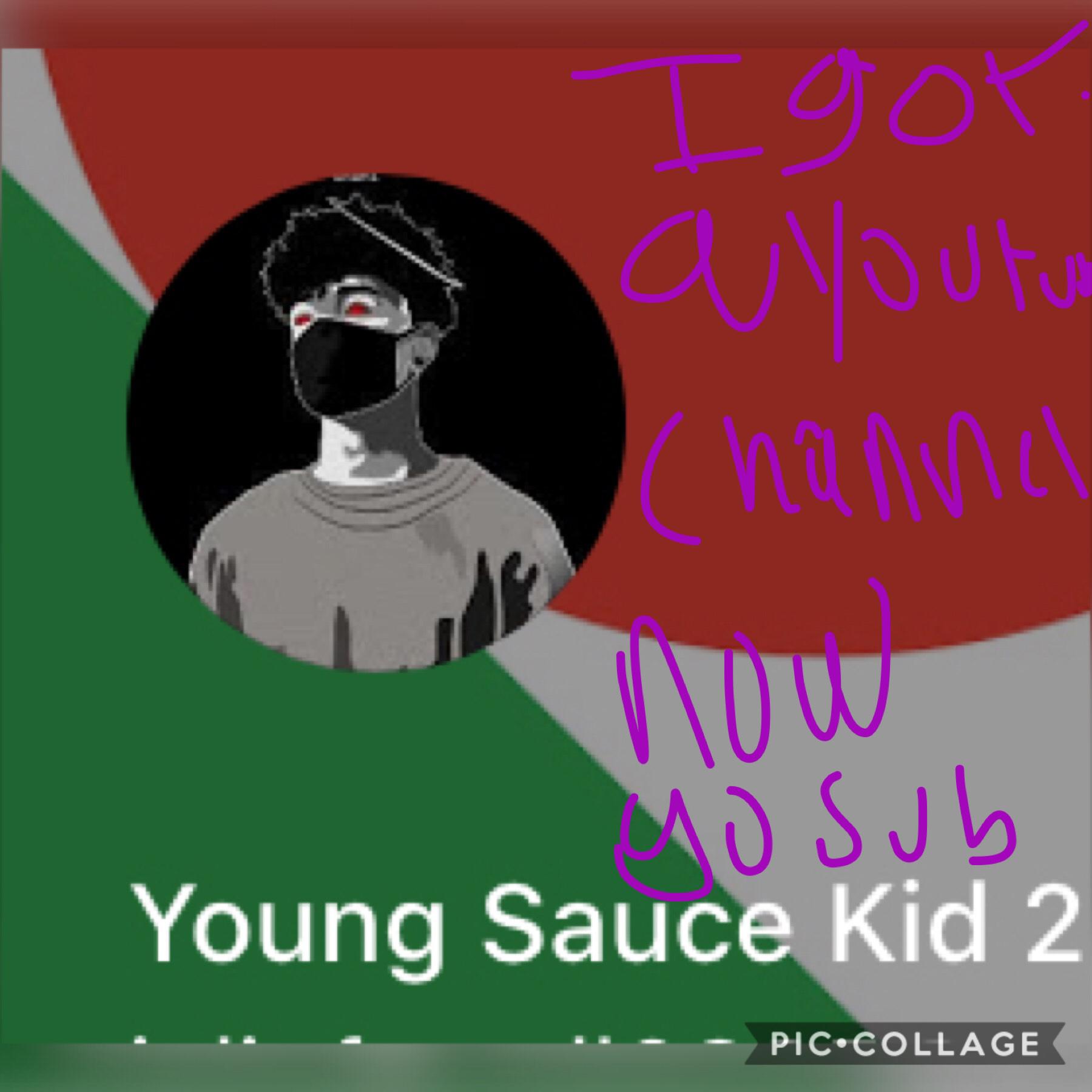 Go subscribe to my YouTube channel Young Sauce Kid 2
