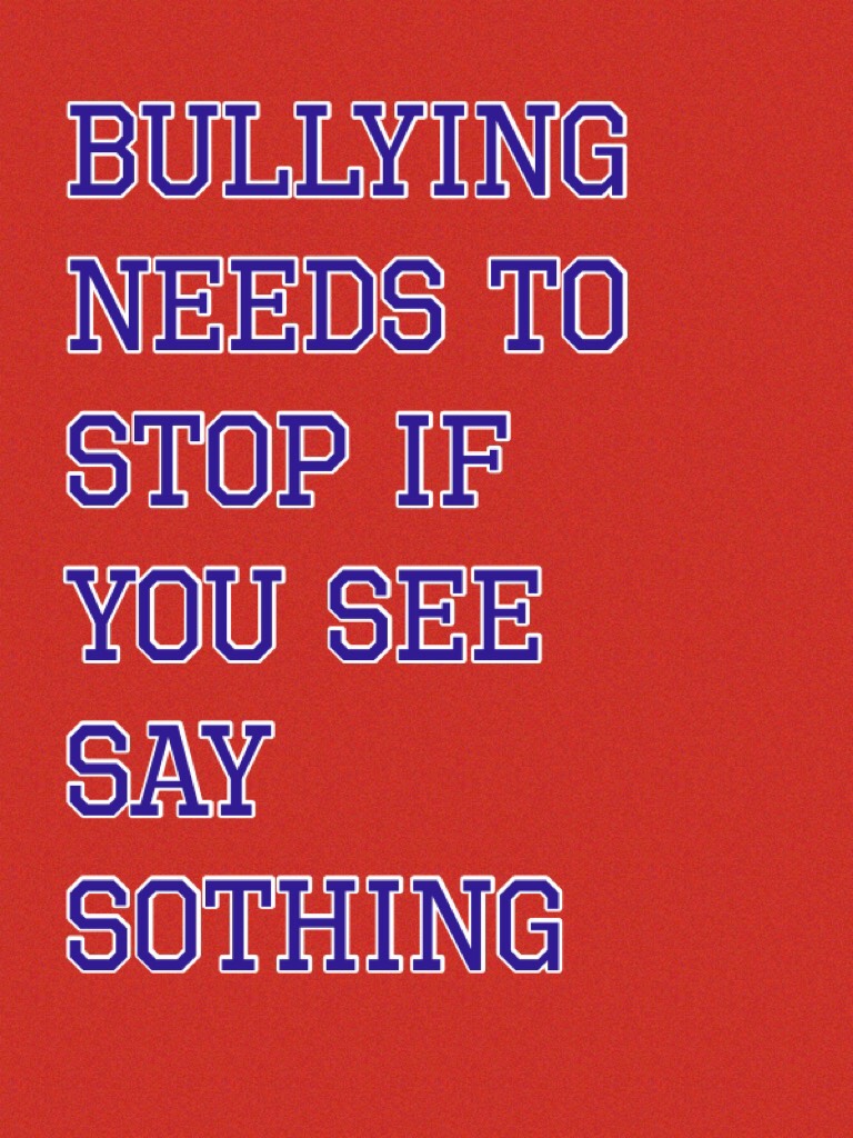 Bullying needs to stop if you see say sothing