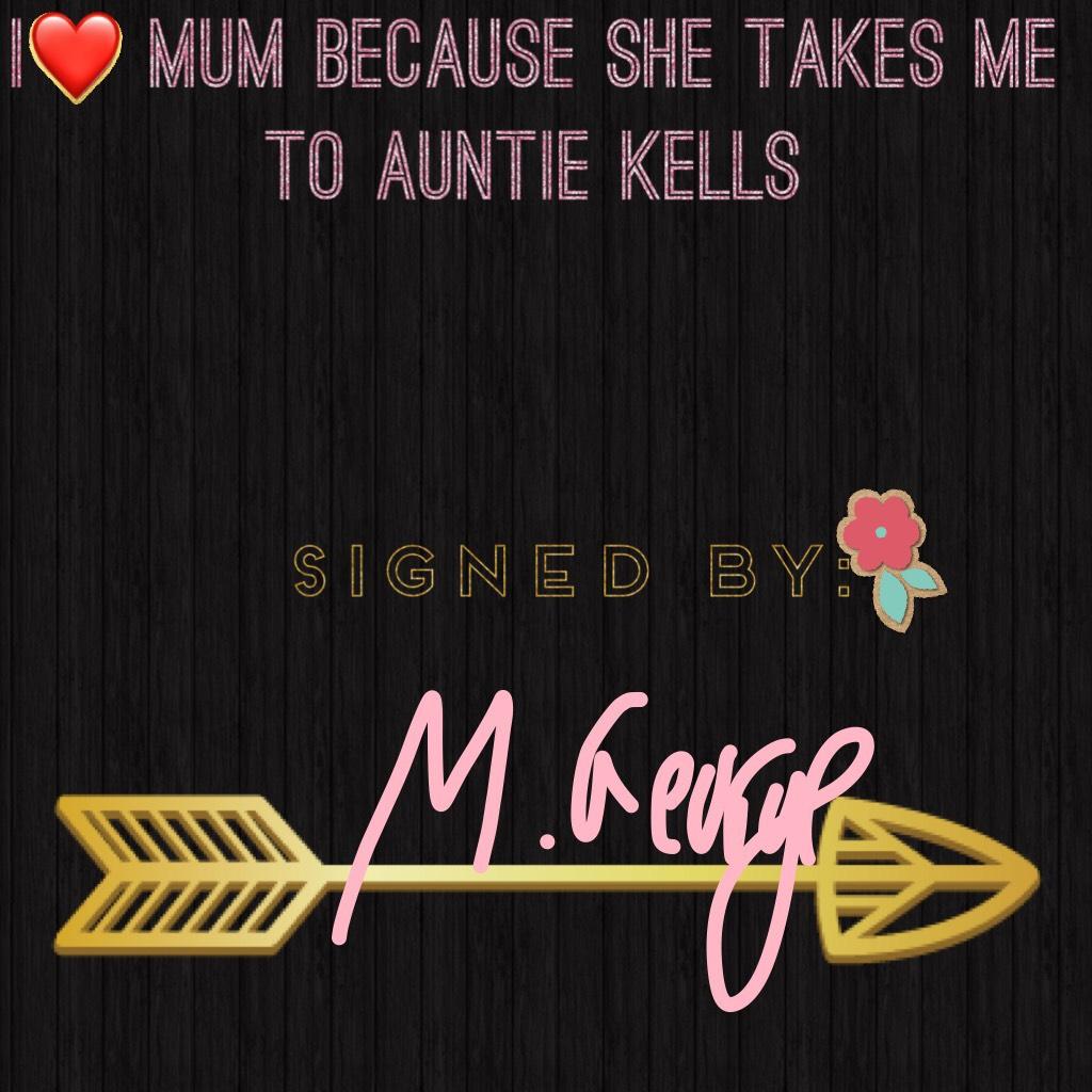 I❤️ mum because she takes me to auntie kells

