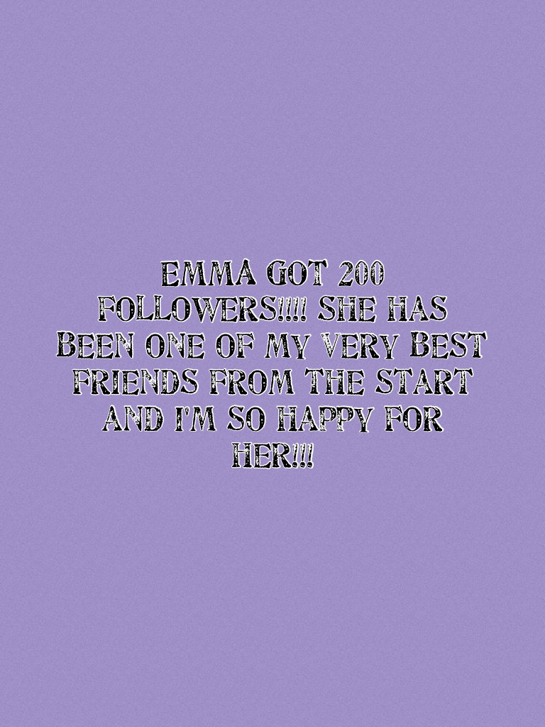 EMMA GOT 200 followers!!!! She has been one of my very best friends from the start and I'm so happy for her!!!