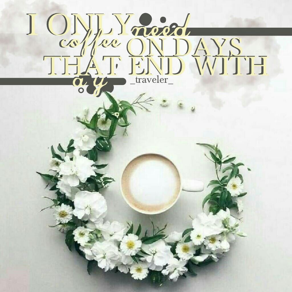 click here☕
omg so sorry this collage is DISGUSTING all together I just had nothing else to post😒anyway, I LOVE THIS QUOTE 💕🙈💕 like, I only   drink coffee on days that end with a "y" don't worry!😂💓