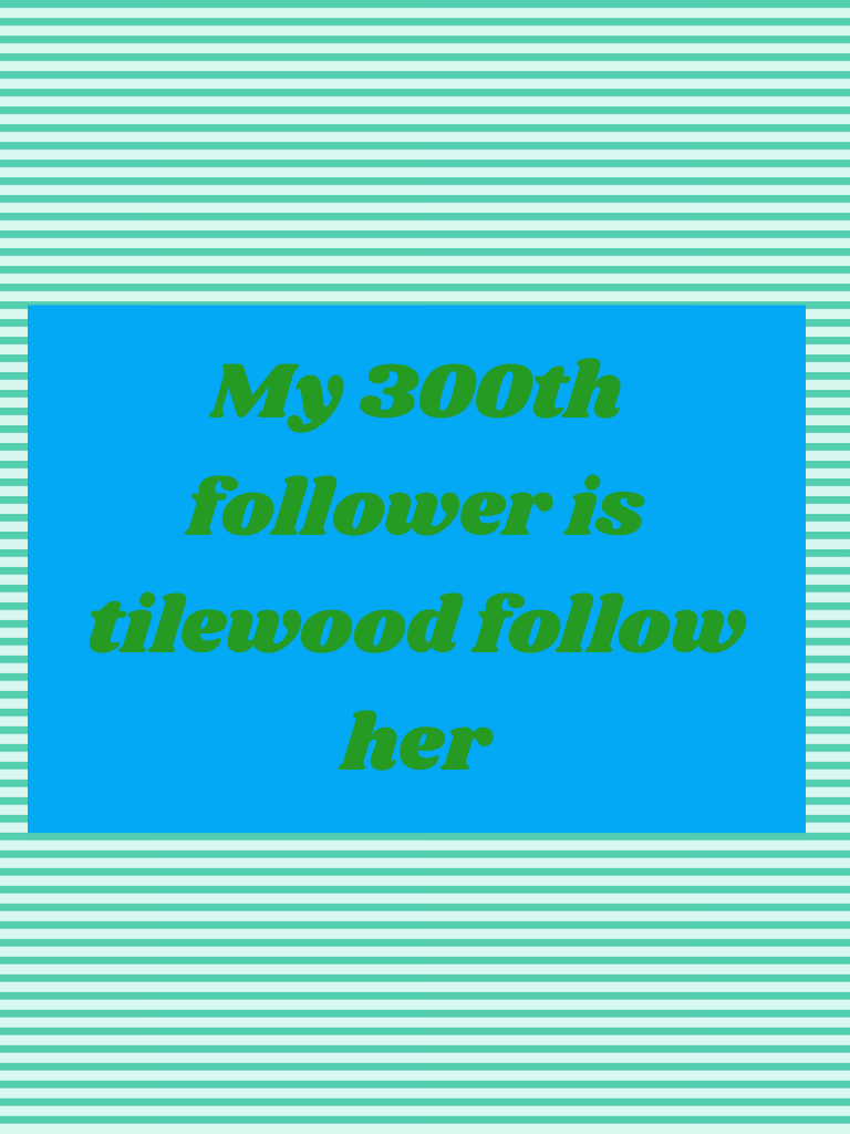 My 300th follower is tilewood follow her