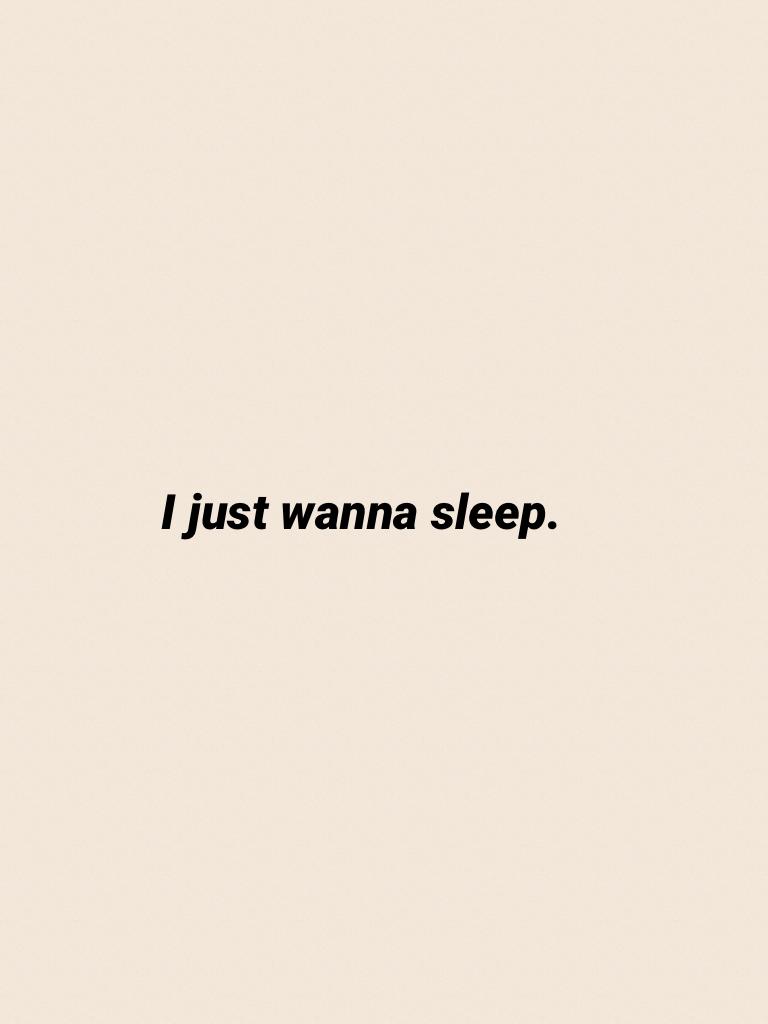 I just wanna sleep.