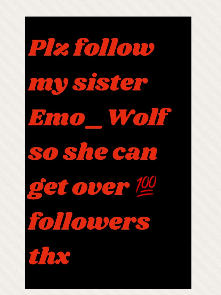 Plz follow my sister Emo_Wolf thx