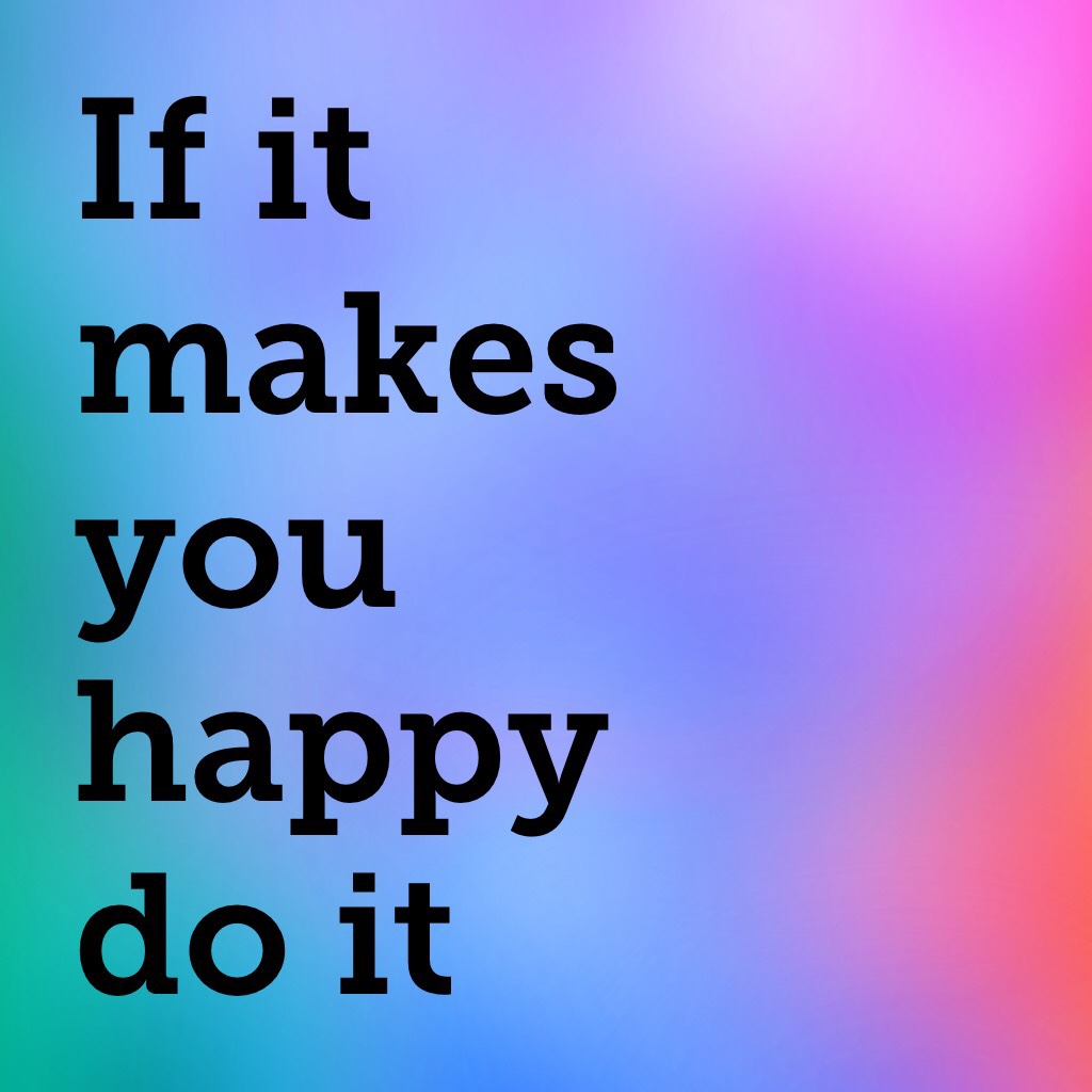 If it makes you happy do it