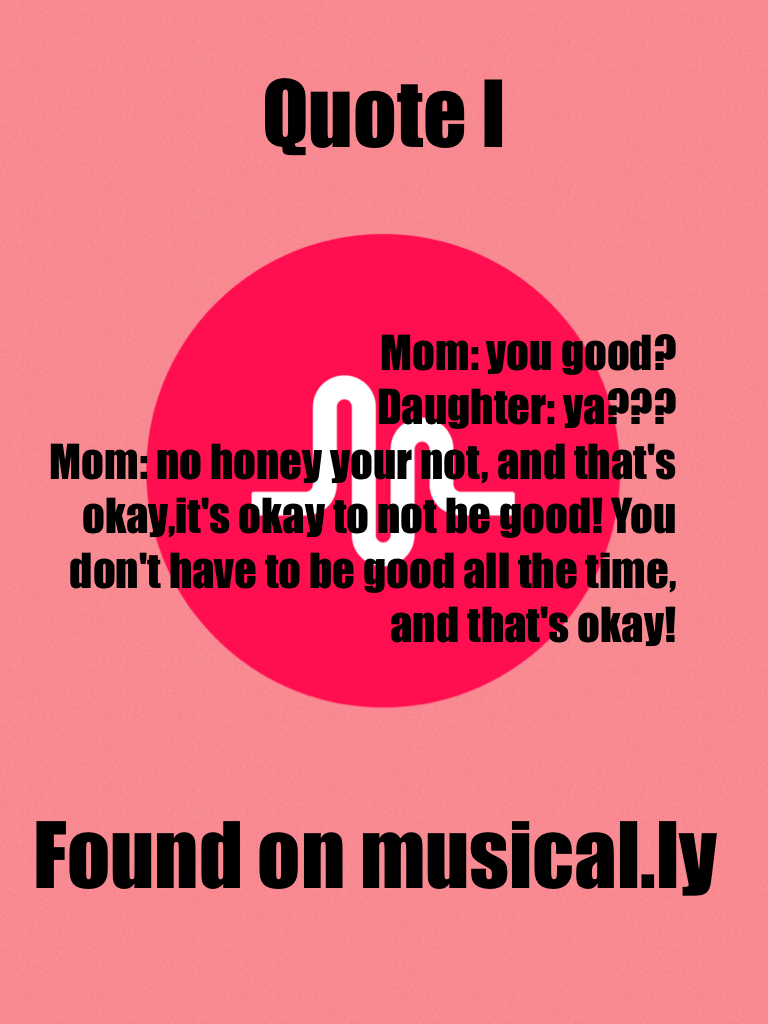 Quote I found on musical.ly


It's okay not be okay!
