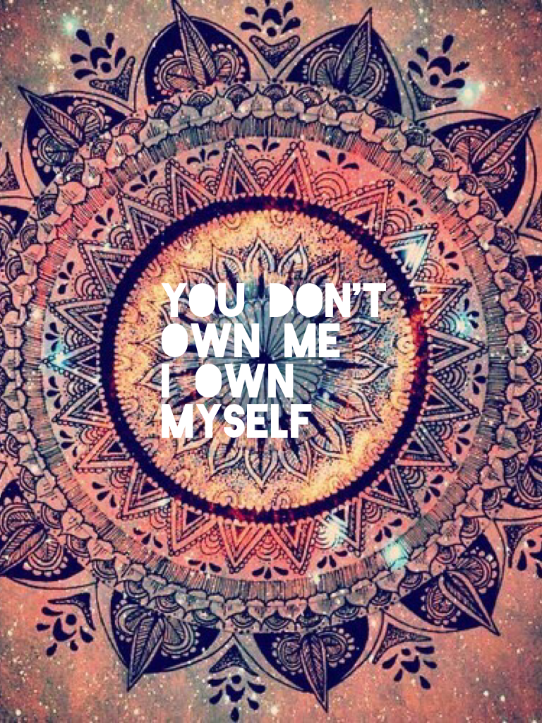 You don't own me 
I own myself 