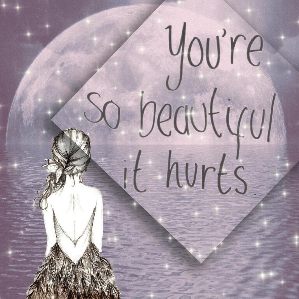 You're so beautiful it hurts -unicornkitty7 