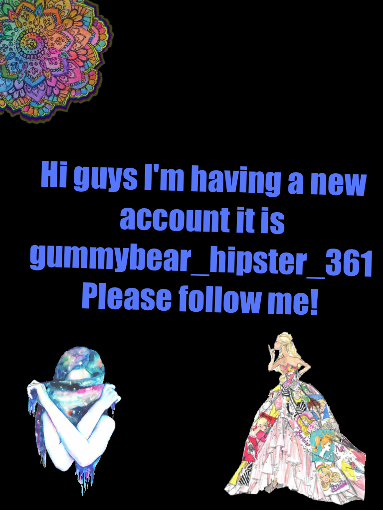 Hi guys I'm having a new account it is gummybear_hipster_361 
Please follow me!
