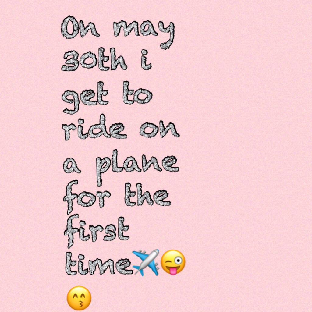 On may 30th i get to ride on a plane for the first time✈️😜😙 yayyyy!!!!!!,😆