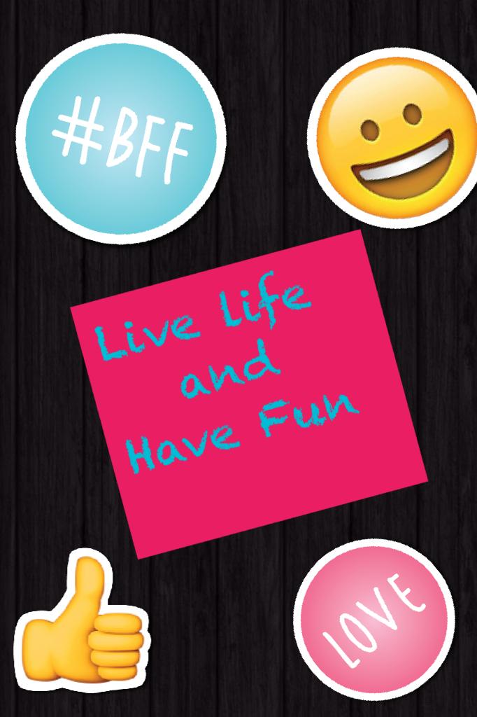 Live life 
   and 
Have Fun
     