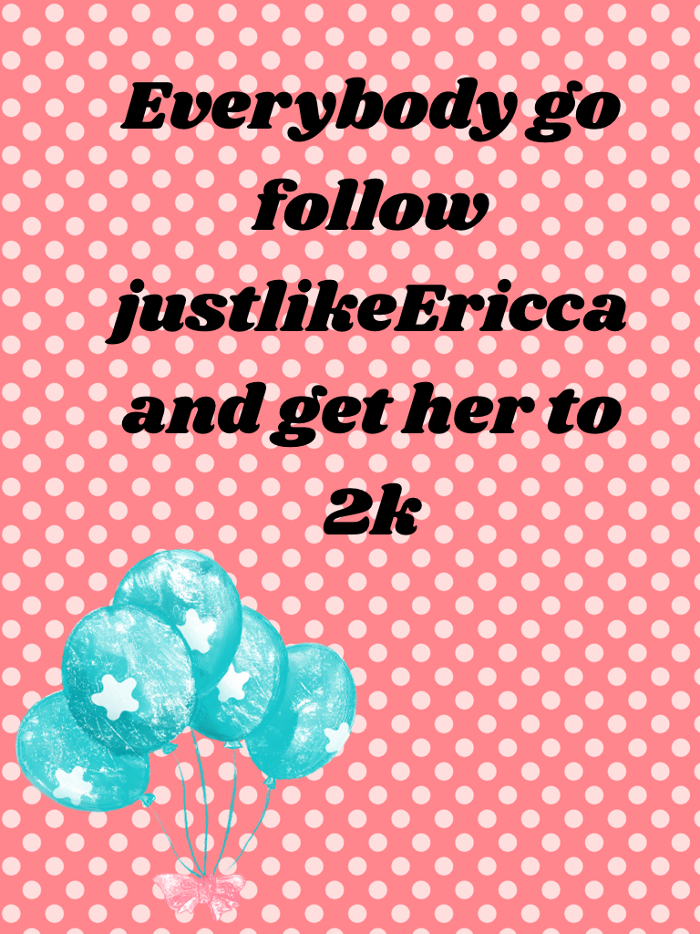 Everybody go follow justlikeEricca and get her to 2k 
