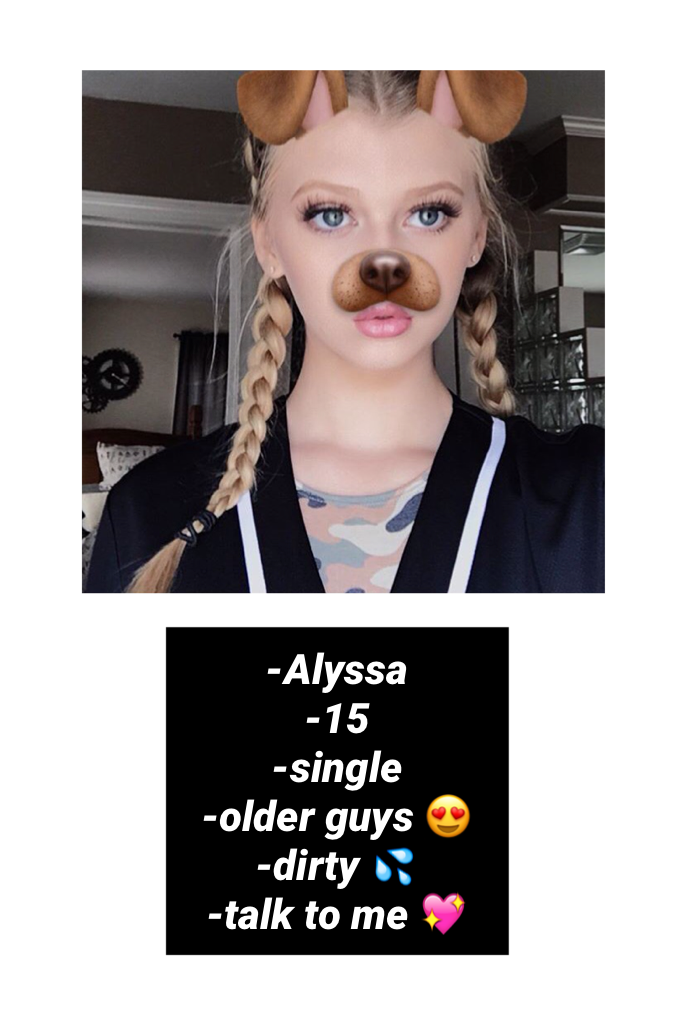 -Alyssa
-15
-single
-older guys 😍
-dirty 💦
-talk to me 💖