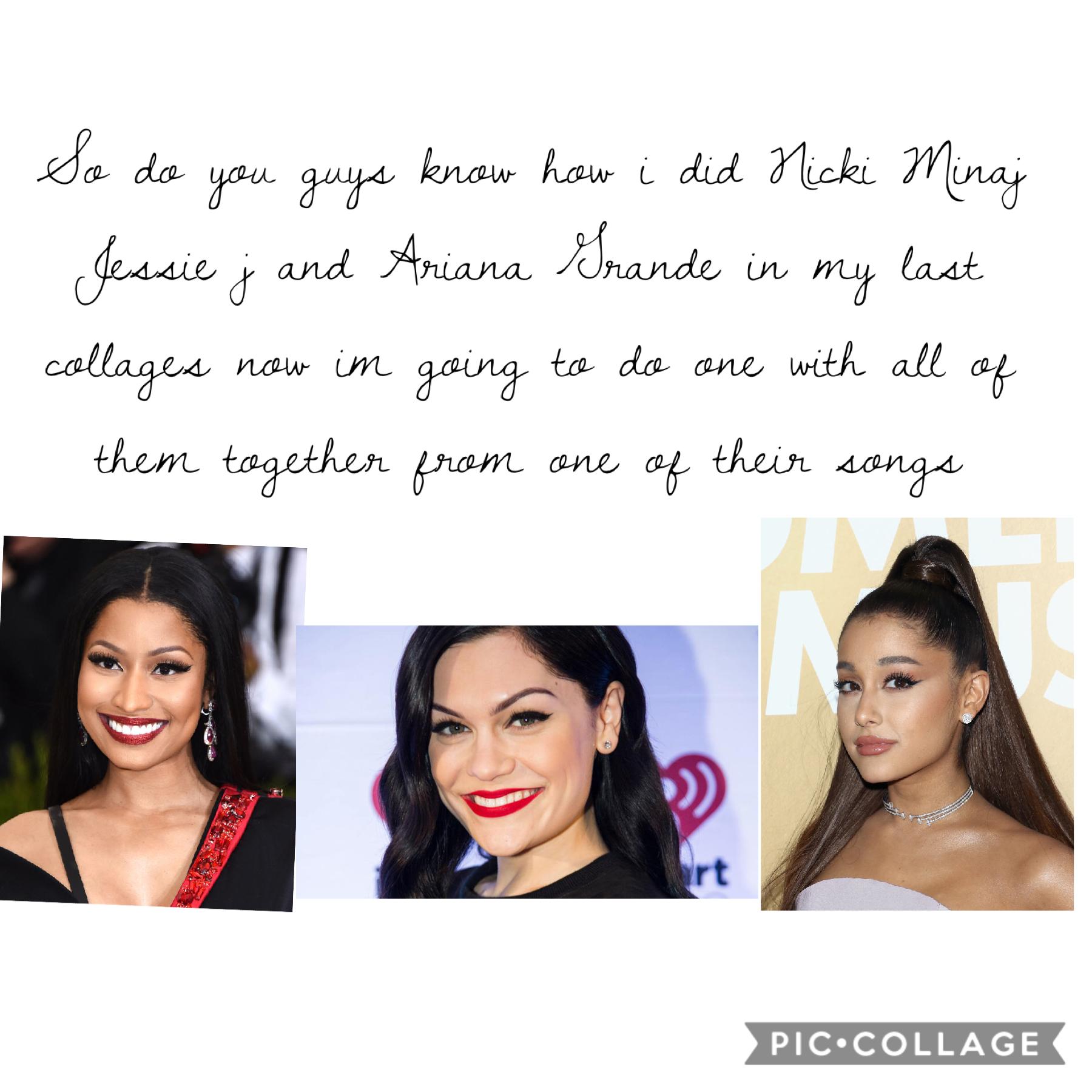 Type in the comments who you like best and repost all collages that you can and im going to only give you permission to only repost my Nicki Minaj Ariana Grande and Jessie j
