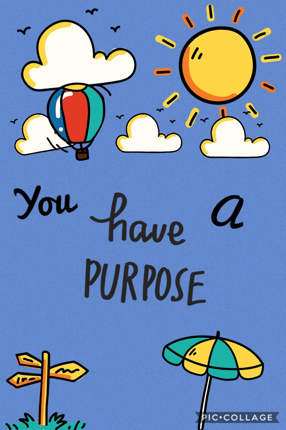 (Tap)


You have a purpose no matter what people say everyone has a purpose 