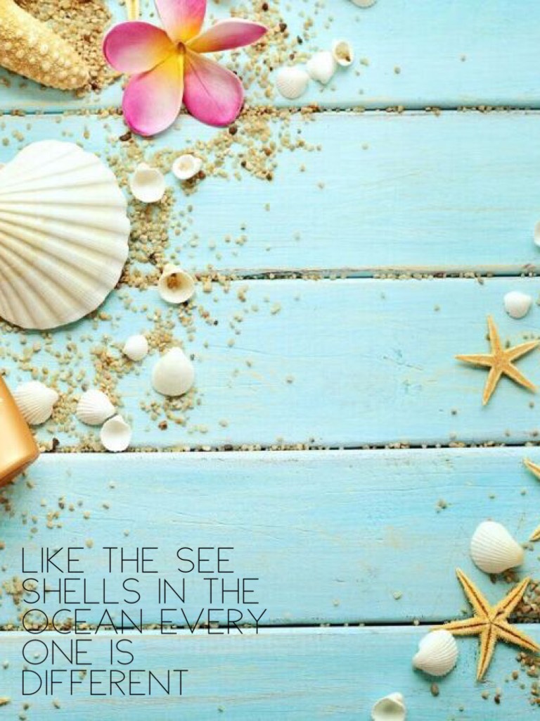 Like the see shells in the ocean every one is different 
